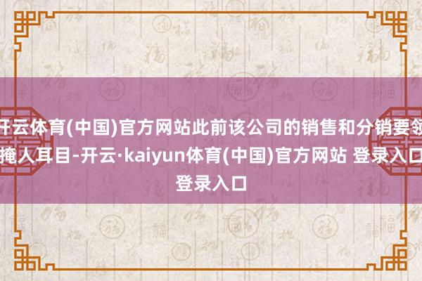 开云体育(中国)官方网站此前该公司的销售和分销要领掩人耳目-开云·kaiyun体育(中国)官方网站 登录入口