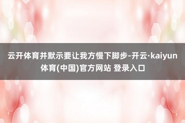 云开体育并默示要让我方慢下脚步-开云·kaiyun体育(中国)官方网站 登录入口
