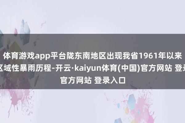 体育游戏app平台陇东南地区出现我省1961年以来最强区域性暴雨历程-开云·kaiyun体育(中国)官方网站 登录入口