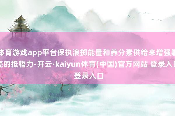 体育游戏app平台保执浪掷能量和养分素供给来增强躯壳的抵牾力-开云·kaiyun体育(中国)官方网站 登录入口