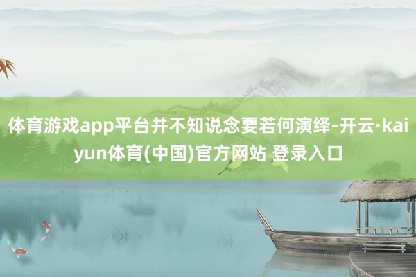 体育游戏app平台并不知说念要若何演绎-开云·kaiyun体育(中国)官方网站 登录入口