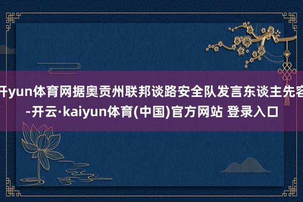 开yun体育网据奥贡州联邦谈路安全队发言东谈主先容-开云·kaiyun体育(中国)官方网站 登录入口