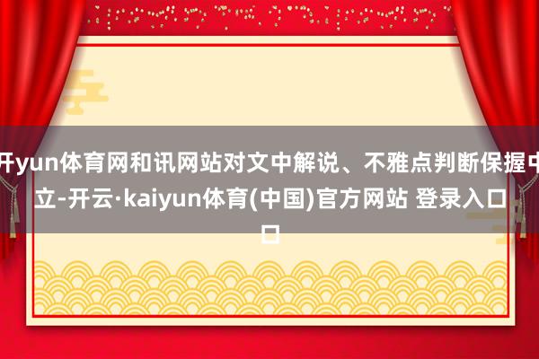 开yun体育网和讯网站对文中解说、不雅点判断保握中立-开云·kaiyun体育(中国)官方网站 登录入口