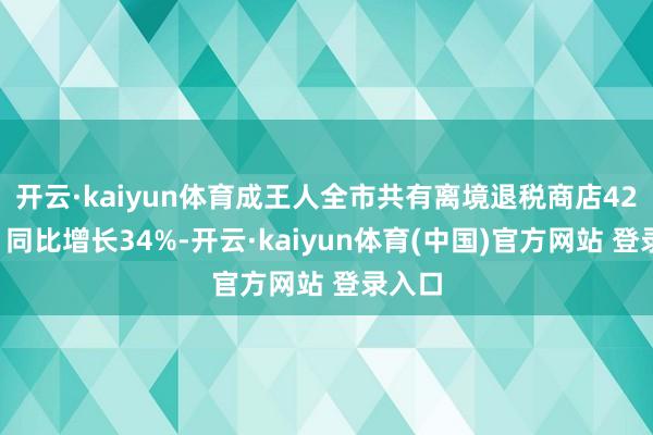 开云·kaiyun体育成王人全市共有离境退税商店429家、同比增长34%-开云·kaiyun体育(中国)官方网站 登录入口