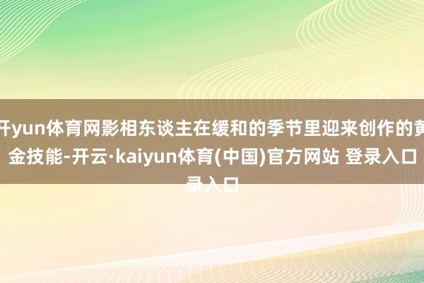 开yun体育网影相东谈主在缓和的季节里迎来创作的黄金技能-开云·kaiyun体育(中国)官方网站 登录入口