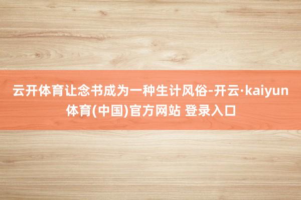 云开体育让念书成为一种生计风俗-开云·kaiyun体育(中国)官方网站 登录入口