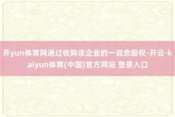 开yun体育网通过收购该企业的一说念股权-开云·kaiyun体育(中国)官方网站 登录入口