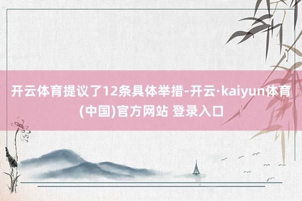 开云体育提议了12条具体举措-开云·kaiyun体育(中国)官方网站 登录入口