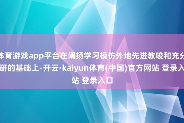 体育游戏app平台在阐扬学习模仿外地先进教唆和充分调研的基础上-开云·kaiyun体育(中国)官方网站 登录入口
