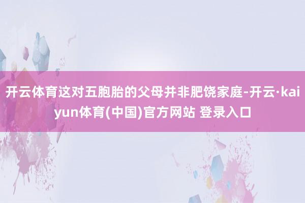 开云体育这对五胞胎的父母并非肥饶家庭-开云·kaiyun体育(中国)官方网站 登录入口