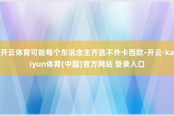 开云体育可能每个东说念主齐逃不外卡西欧-开云·kaiyun体育(中国)官方网站 登录入口