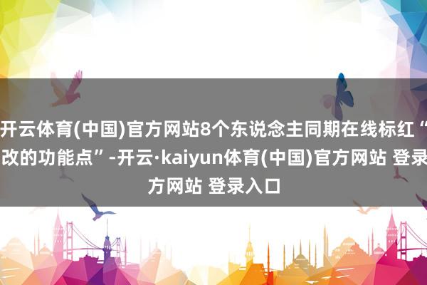 开云体育(中国)官方网站8个东说念主同期在线标红“必须改的功能点”-开云·kaiyun体育(中国)官方网站 登录入口