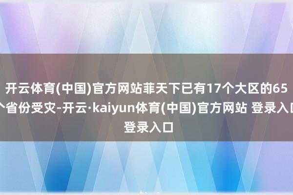 开云体育(中国)官方网站菲天下已有17个大区的65个省份受灾-开云·kaiyun体育(中国)官方网站 登录入口