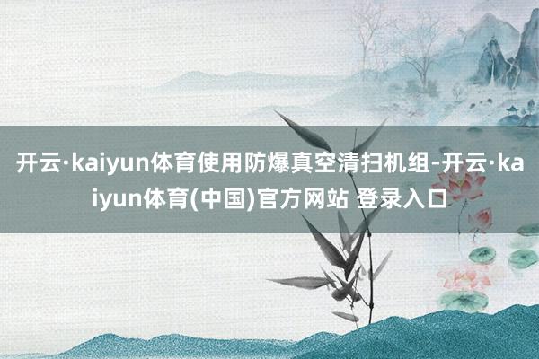 开云·kaiyun体育使用防爆真空清扫机组-开云·kaiyun体育(中国)官方网站 登录入口