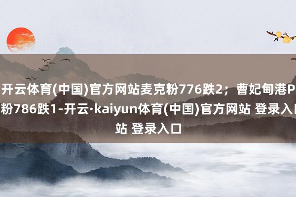 开云体育(中国)官方网站麦克粉776跌2；曹妃甸港PB粉786跌1-开云·kaiyun体育(中国)官方网站 登录入口
