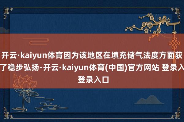 开云·kaiyun体育因为该地区在填充储气法度方面获取了稳步弘扬-开云·kaiyun体育(中国)官方网站 登录入口