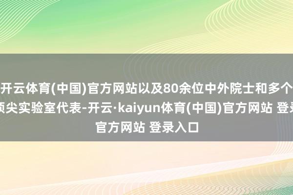 开云体育(中国)官方网站以及80余位中外院士和多个国际顶尖实验室代表-开云·kaiyun体育(中国)官方网站 登录入口