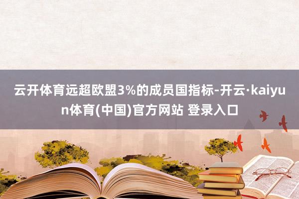 云开体育远超欧盟3%的成员国指标-开云·kaiyun体育(中国)官方网站 登录入口