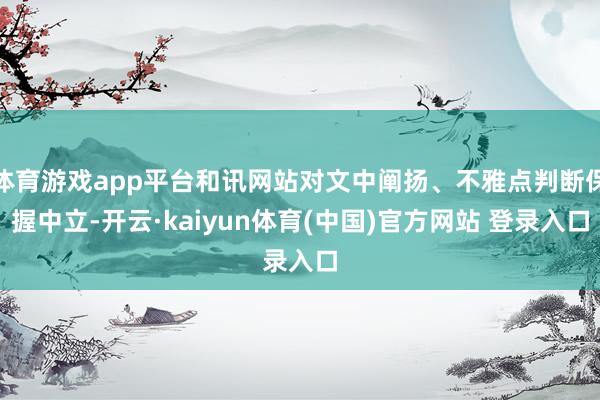 体育游戏app平台和讯网站对文中阐扬、不雅点判断保握中立-开云·kaiyun体育(中国)官方网站 登录入口