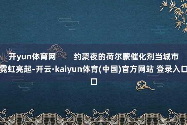 开yun体育网        约聚夜的荷尔蒙催化剂当城市霓虹亮起-开云·kaiyun体育(中国)官方网站 登录入口