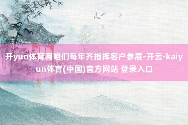 开yun体育网咱们每年齐指挥客户参展-开云·kaiyun体育(中国)官方网站 登录入口