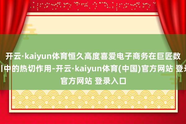 开云·kaiyun体育恒久高度喜爱电子商务在巨匠数字招引中的热切作用-开云·kaiyun体育(中国)官方网站 登录入口