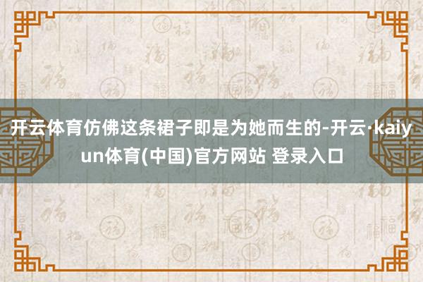 开云体育仿佛这条裙子即是为她而生的-开云·kaiyun体育(中国)官方网站 登录入口
