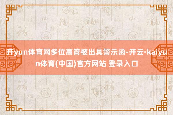 开yun体育网多位高管被出具警示函-开云·kaiyun体育(中国)官方网站 登录入口